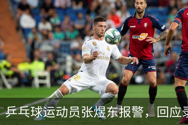 乒乓球运动员张煜东报警，回应录音争议：是在跟小队员指导心理战术，不是说王楚钦
