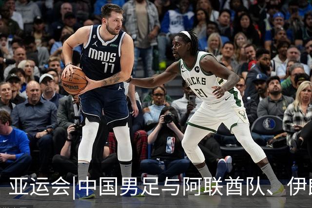 亚运会|中国男足与阿联酋队、伊朗队和朝鲜队同组，出线步步惊心