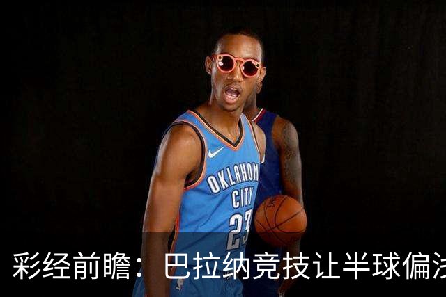 彩经前瞻：巴拉纳竞技让半球偏浅，巴西杯首回合谨防闷平