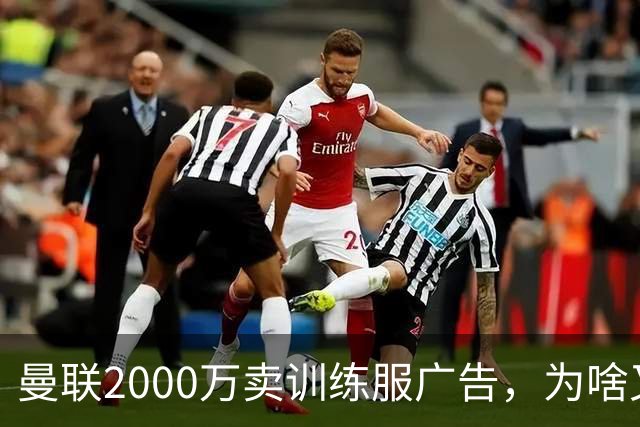 曼联2000万卖训练服广告，为啥又“见钱眼开”了？