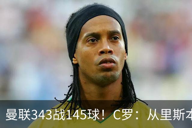 曼联343战145球！C罗：从里斯本雏鹰到金球先生，8070万旧主封神一笔