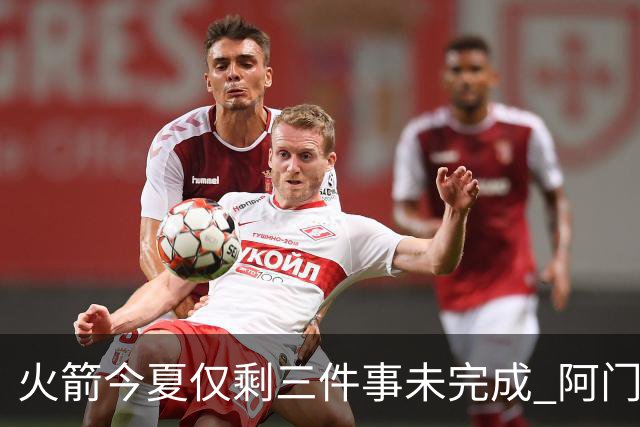 火箭今夏仅剩三件事未完成 阿门提前续约前景成谜？