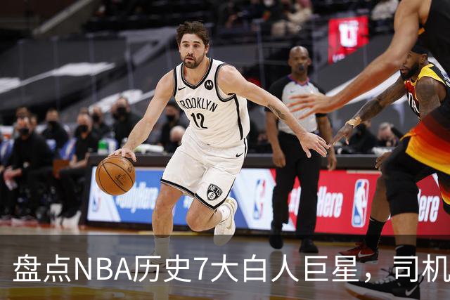 盘点NBA历史7大白人巨星，司机上榜，约基奇入前3，第1无悬念