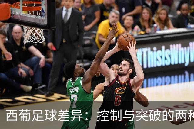 西葡足球差异：控制与突破的两种哲学