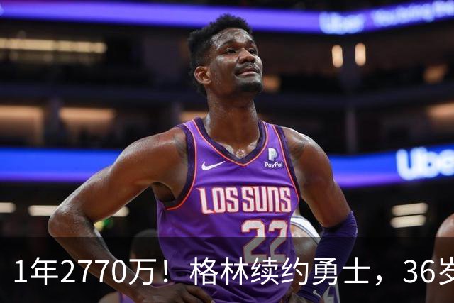 1年2770万！格林续约勇士，36岁仍拿顶薪