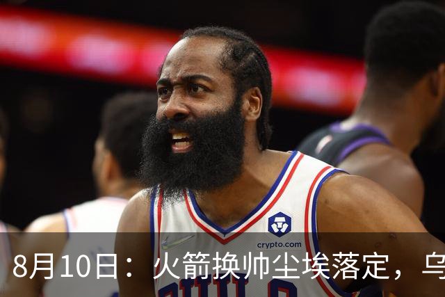 8月10日：火箭换帅尘埃落定，乌度卡正式卸任主帅一职，杜兰特恩师走马上任